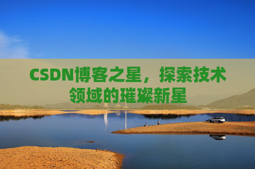 CSDN博客之星，探索技术领域的璀璨新星
